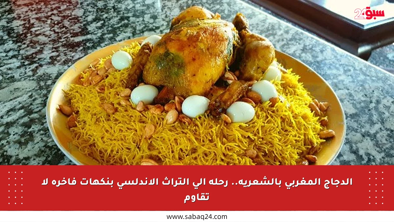 الدجاج المغربي بالشعرية.. رحلة إلى التراث الأندلسي بنكهات فاخرة لا تقاوم
